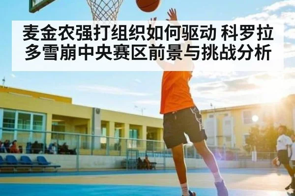 麦金农强打组织如何驱动 科罗拉多雪崩中央赛区前景与挑战分析