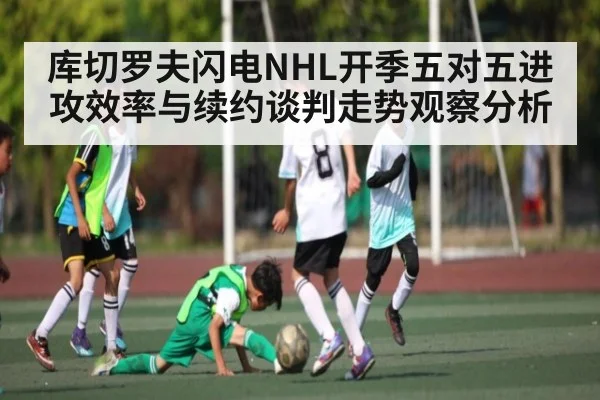 库切罗夫闪电NHL开季五对五进攻效率与续约谈判走势观察分析