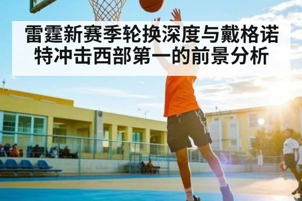 雷霆新赛季轮换深度与戴格诺特冲击西部第一的前景分析